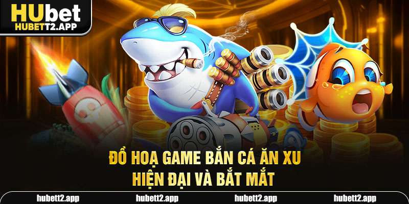 Đồ hoạ game bắn cá ăn xu hiện đại và bắt mắt