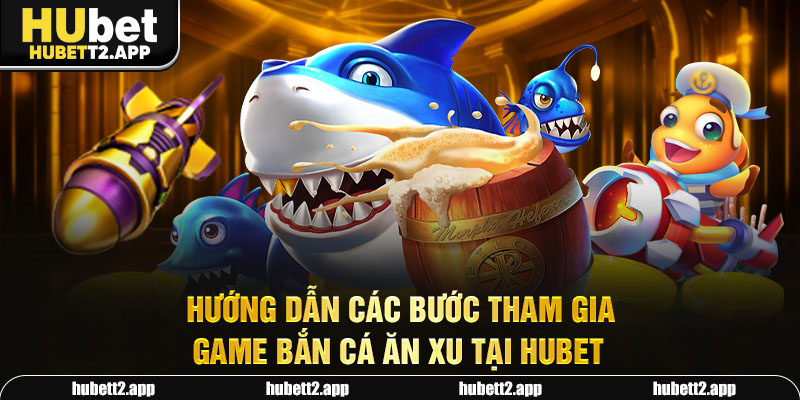 Hướng dẫn các bước tham gia game bắn cá ăn xu tại Hubet